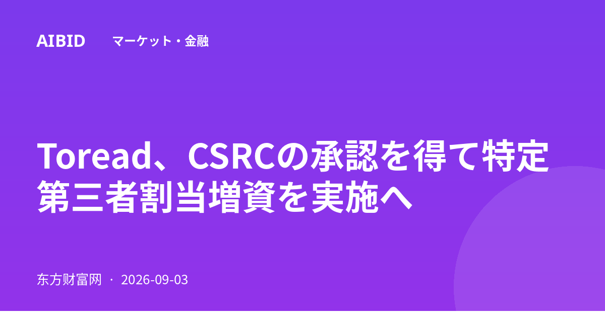 Toread、CSRCの承認を得て特定第三者割当増資を実施へ