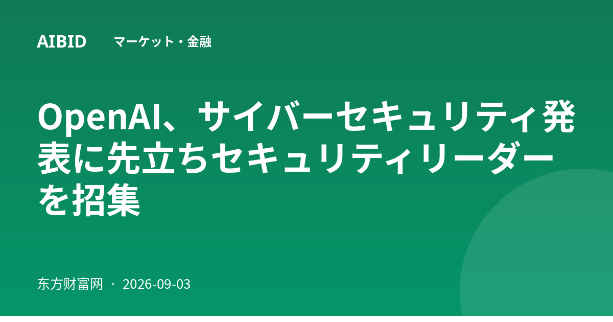 OpenAI、サイバーセキュリティ発表に先立ちセキュリティリーダーを招集