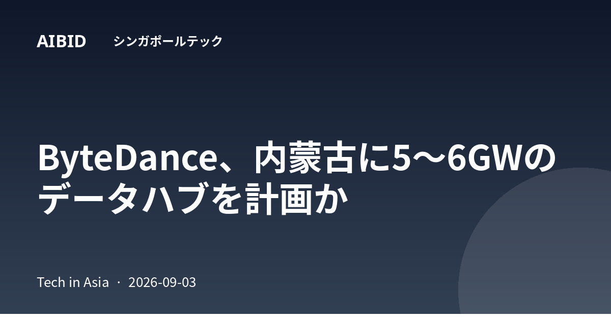 ByteDance、内蒙古に5〜6GWのデータハブを計画か