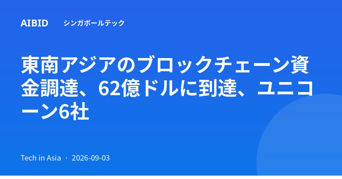 東南アジアのブロックチェーン資金調達、62億ドルに到達、ユニコーン6社