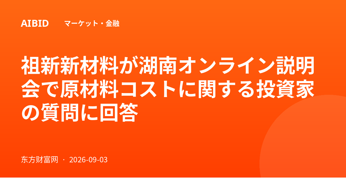 祖新新材料が湖南オンライン説明会で原材料コストに関する投資家の質問に回答