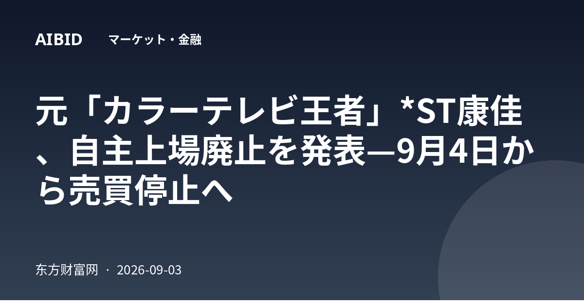 元「カラーテレビ王者」*ST康佳、自主上場廃止を発表—9月4日から売買停止へ