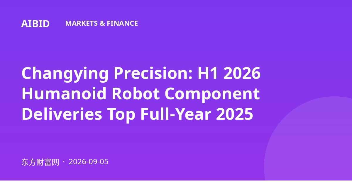 Changying Precision: H1 2026 Humanoid Robot Component Deliveries Top Full-Year 2025