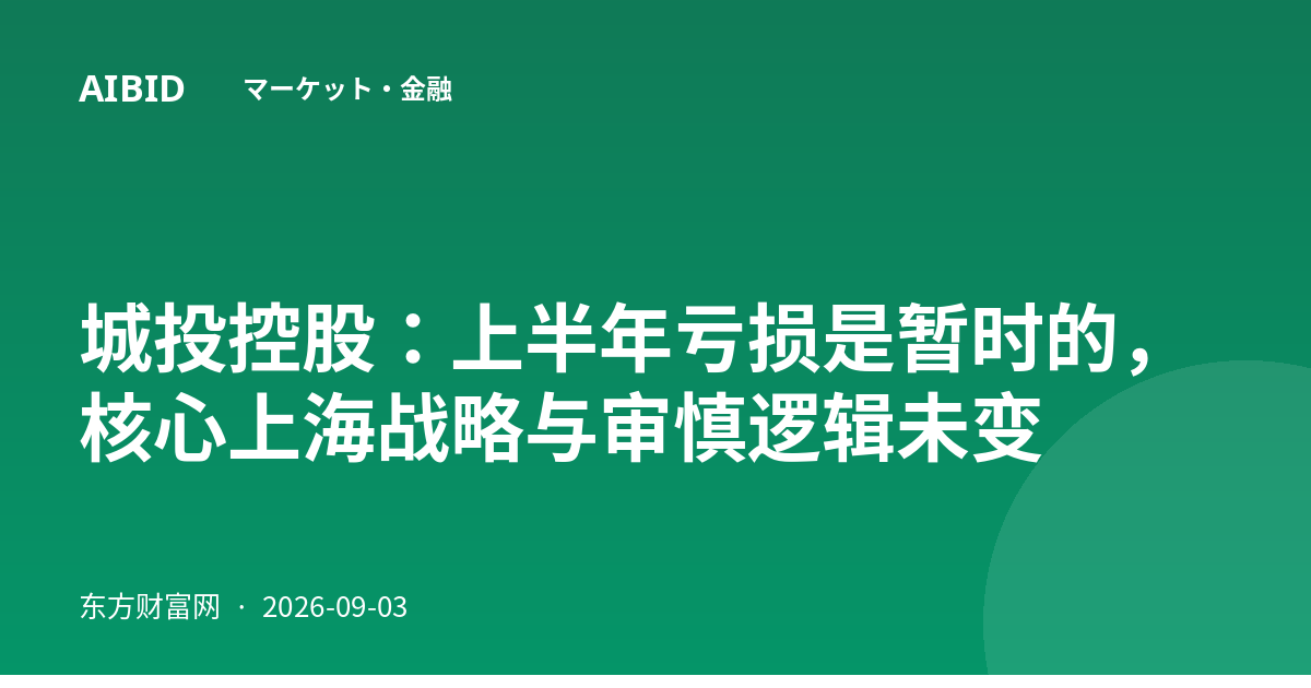 城投控股：上半年亏损是暂时的，核心上海战略与审慎逻辑未变