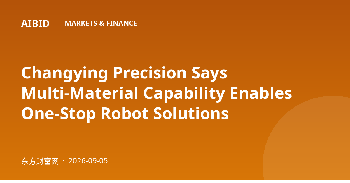 Changying Precision Says Multi-Material Capability Enables One-Stop Robot Solutions