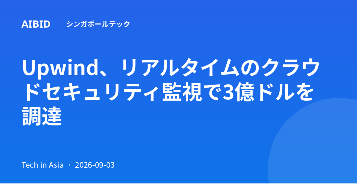 Upwind、リアルタイムのクラウドセキュリティ監視で3億ドルを調達