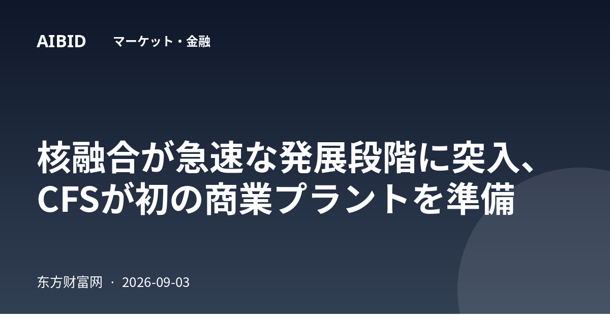 核融合が急速な発展段階に突入、CFSが初の商業プラントを準備