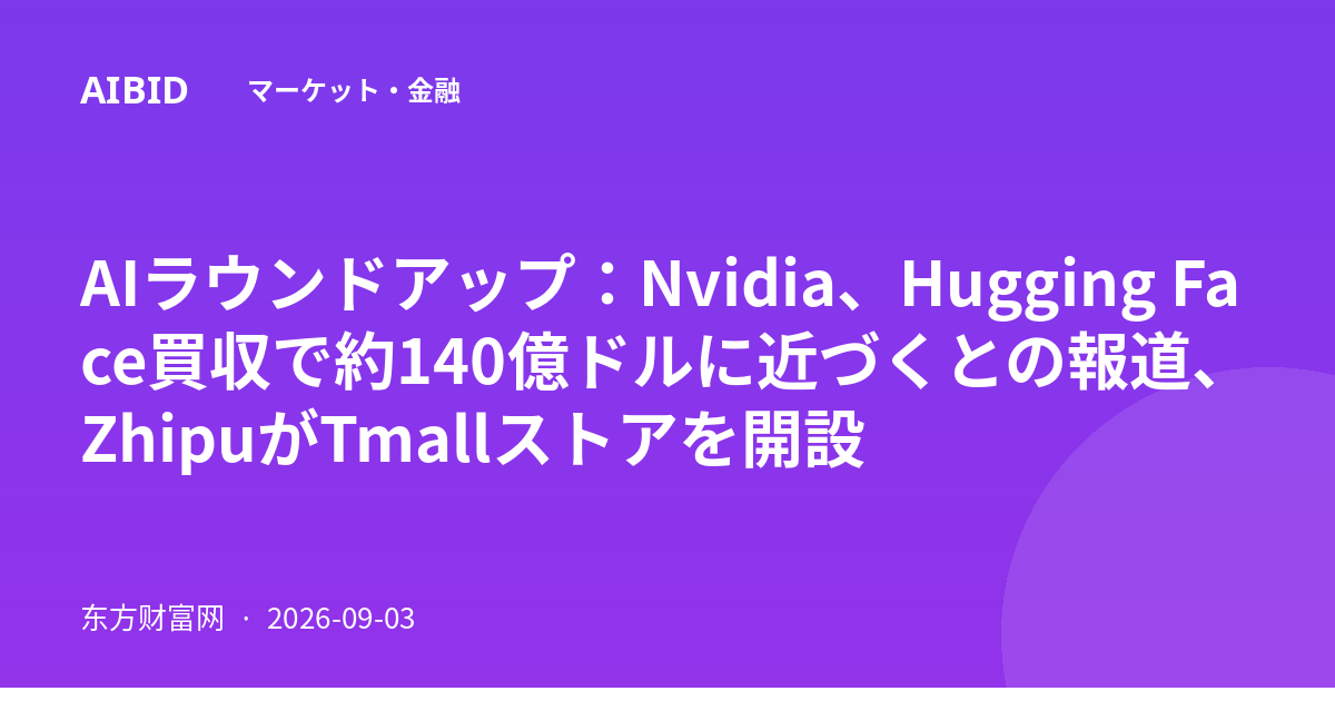AIラウンドアップ：Nvidia、Hugging Face買収で約140億ドルに近づくとの報道、ZhipuがTmallストアを開設