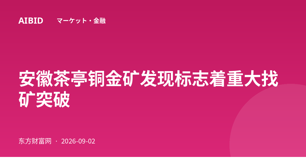 安徽茶亭铜金矿发现标志着重大找矿突破