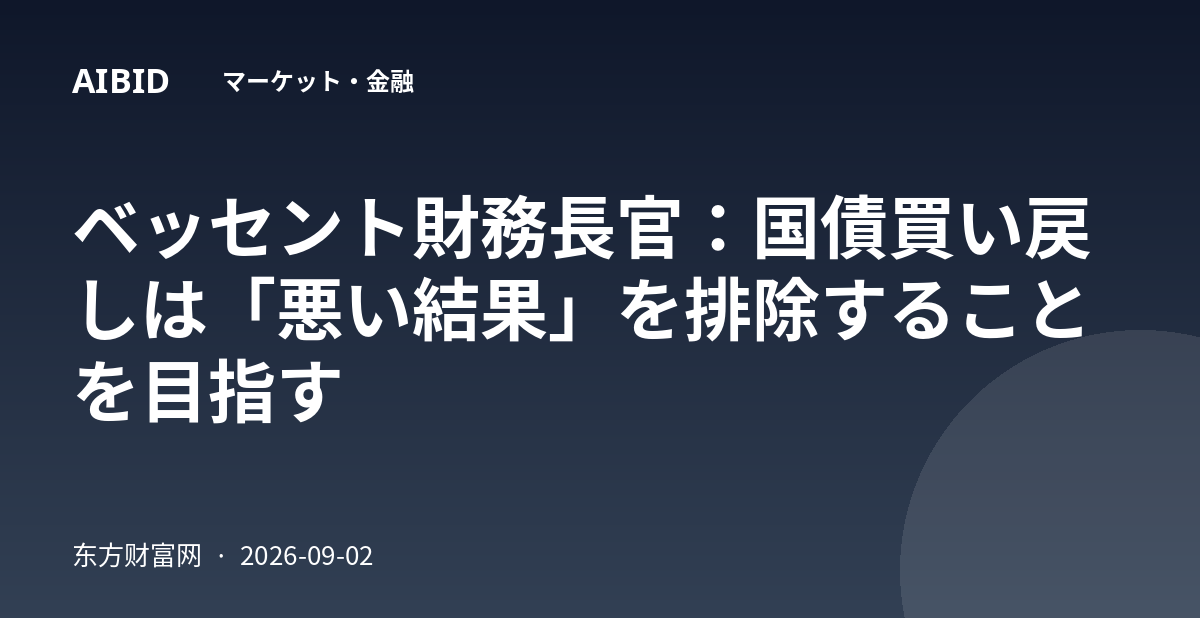 ベッセント財務長官：国債買い戻しは「悪い結果」を排除することを目指す