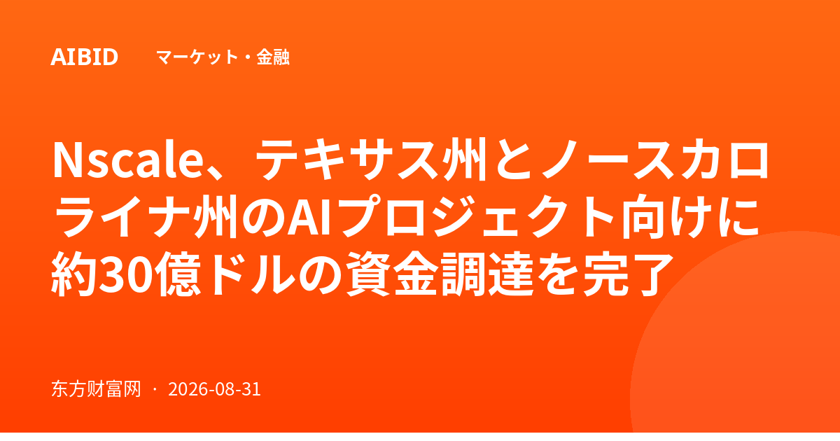 Nscale、テキサス州とノースカロライナ州のAIプロジェクト向けに約30億ドルの資金調達を完了