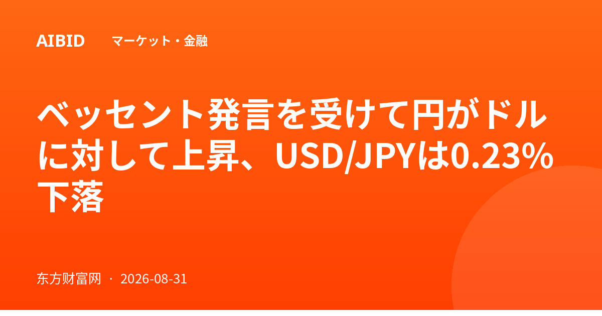 ベッセント発言を受けて円がドルに対して上昇、USD/JPYは0.23%下落