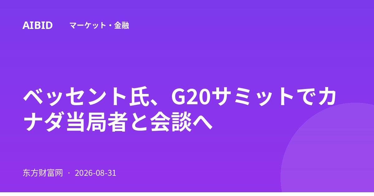 ベッセント氏、G20サミットでカナダ当局者と会談へ