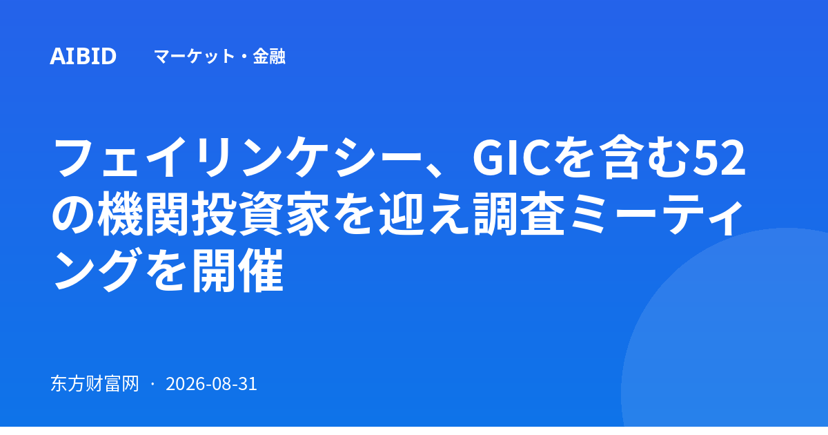 フェイリンケシー、GICを含む52の機関投資家を迎え調査ミーティングを開催