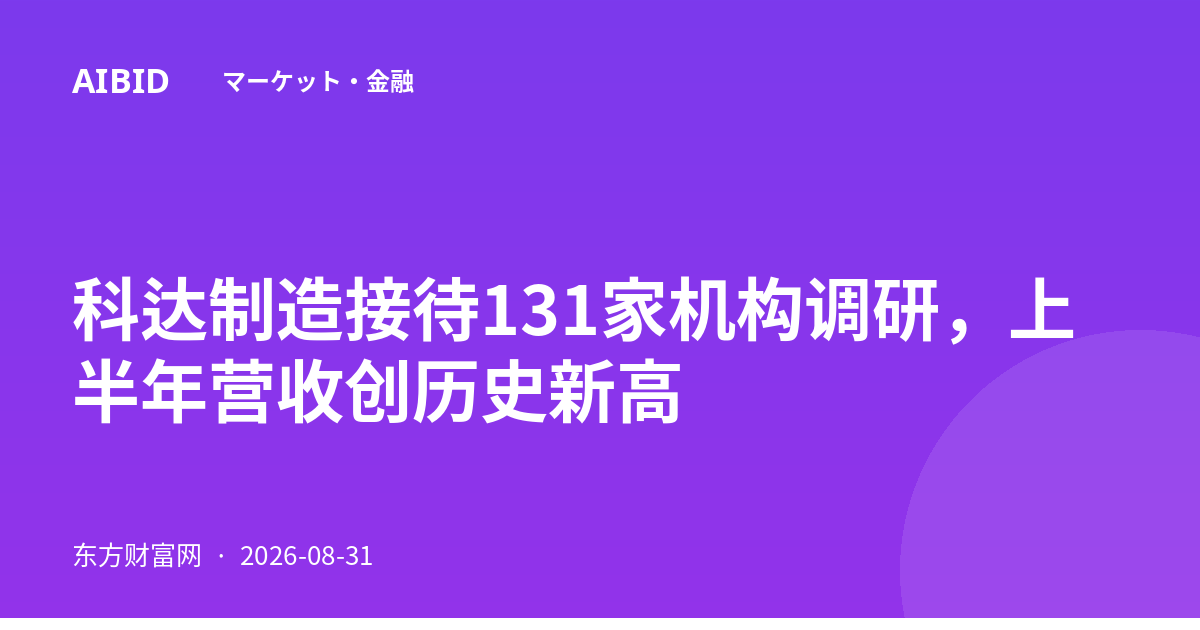 科达制造接待131家机构调研，上半年营收创历史新高