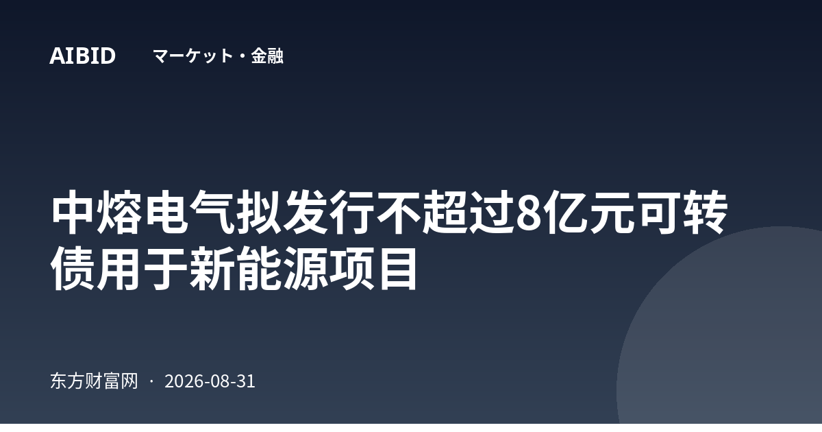 中熔电气拟发行不超过8亿元可转债用于新能源项目