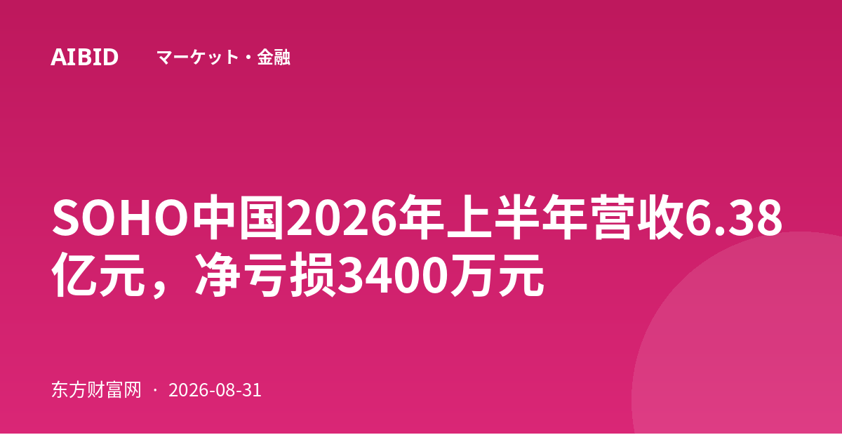 SOHO中国2026年上半年营收6.38亿元，净亏损3400万元