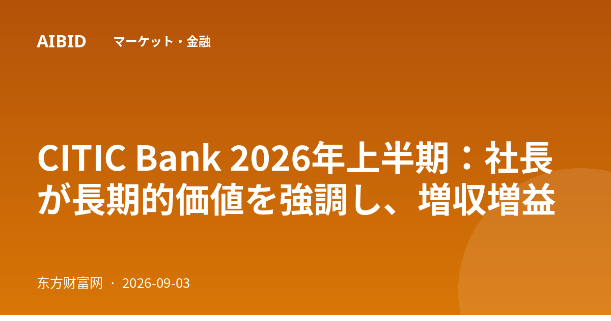 CITIC Bank 2026年上半期：社長が長期的価値を強調し、増収増益