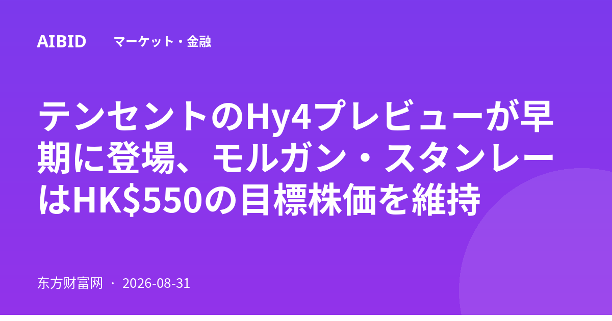 テンセントのHy4プレビューが早期に登場、モルガン・スタンレーはHK$550の目標株価を維持