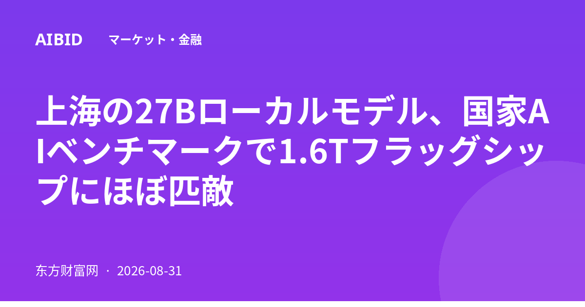 上海の27Bローカルモデル、国家AIベンチマークで1.6Tフラッグシップにほぼ匹敵