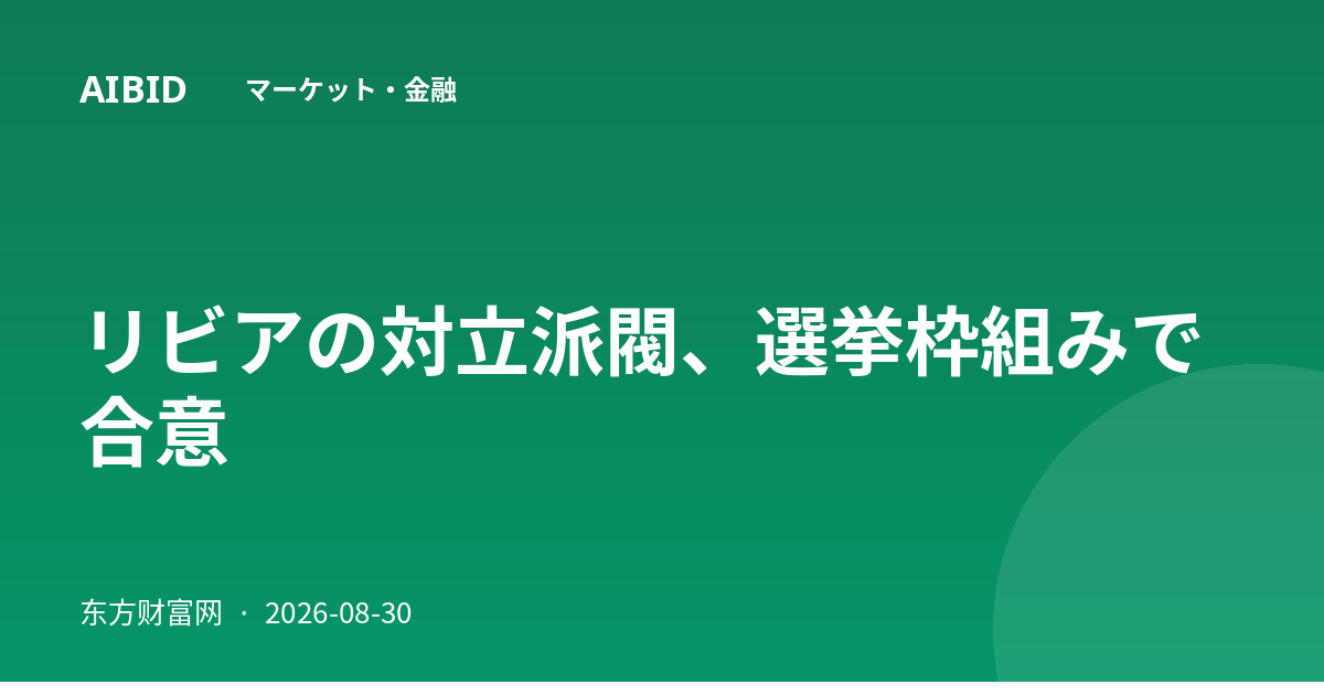 リビアの対立派閥、選挙枠組みで合意