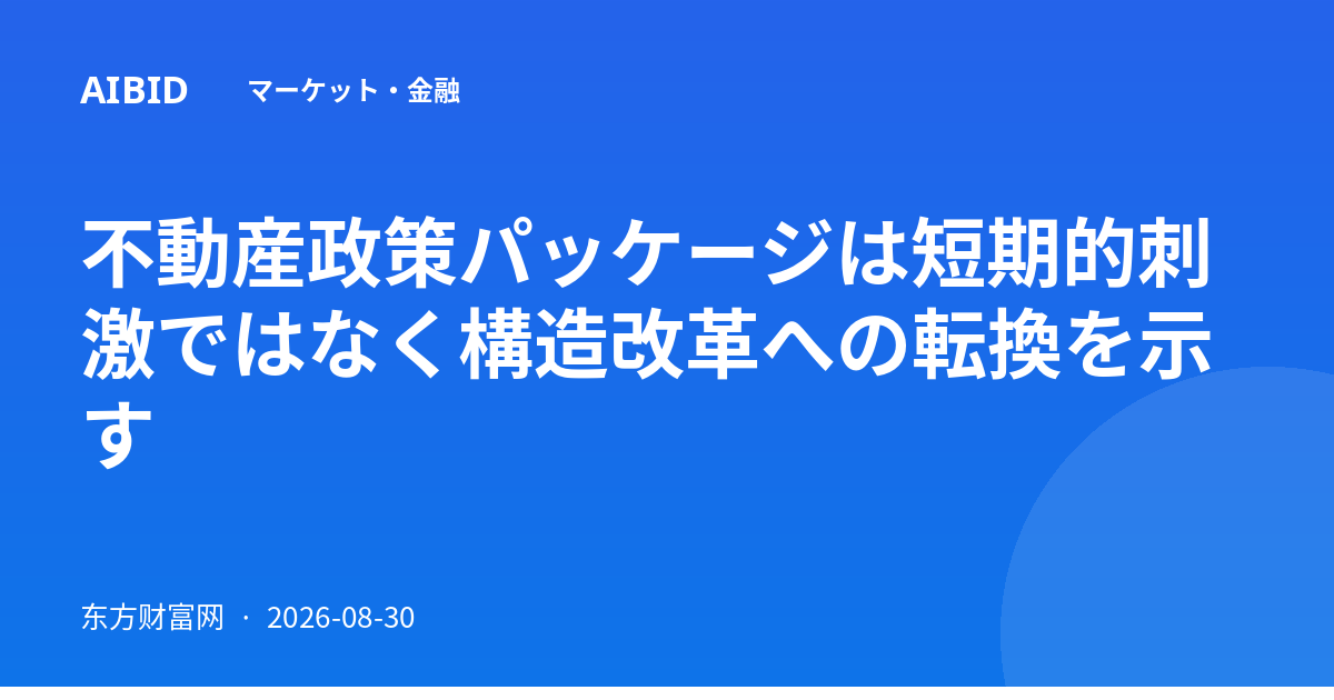 不動産政策パッケージは短期的刺激ではなく構造改革への転換を示す