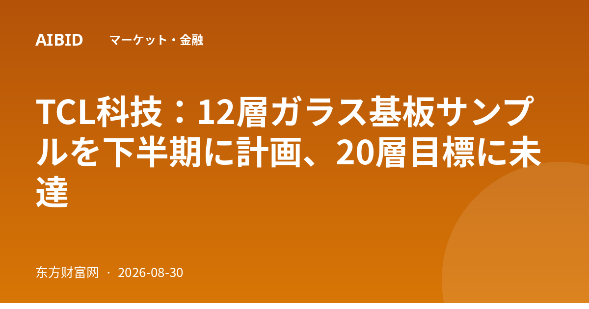 TCL科技：12層ガラス基板サンプルを下半期に計画、20層目標に未達