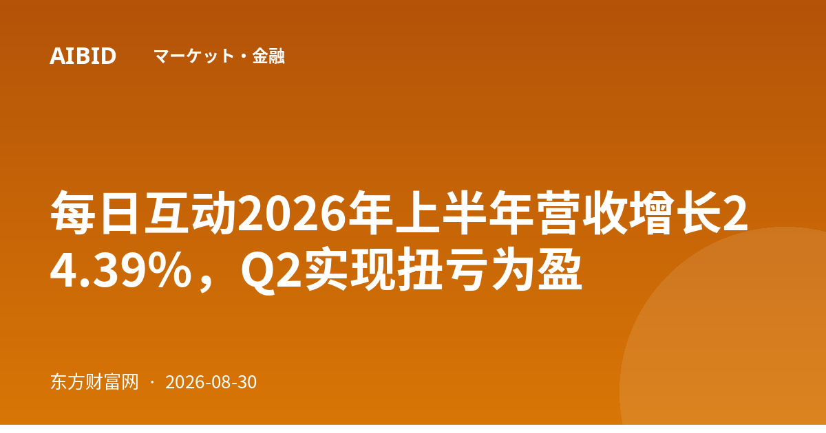 每日互动2026年上半年营收增长24.39%,Q2实现扭亏为盈