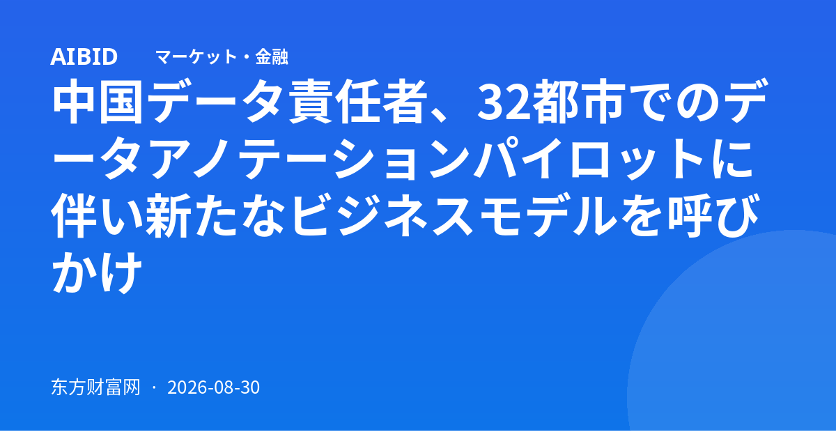 中国データ責任者、32都市でのデータアノテーションパイロットに伴い新たなビジネスモデルを呼びかけ