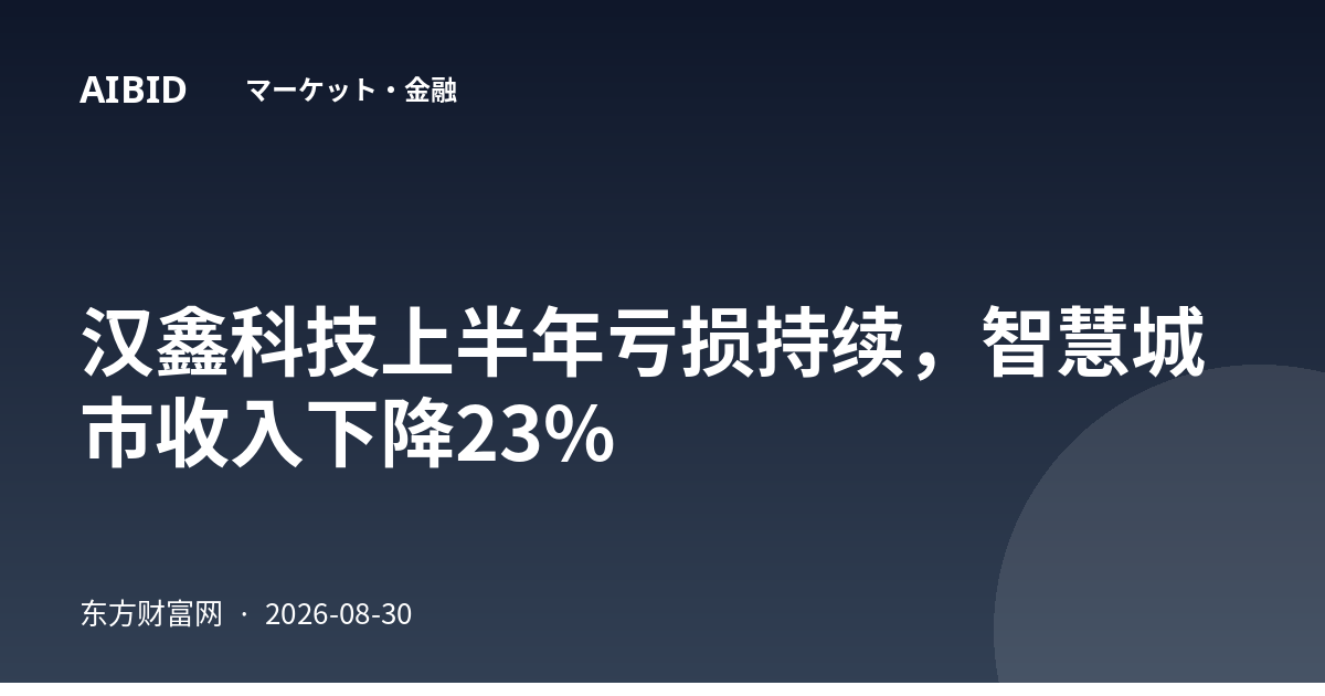 汉鑫科技上半年亏损持续,智慧城市收入下降23%