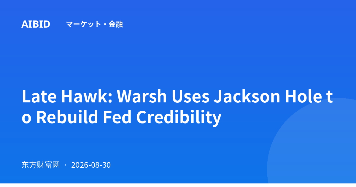 Late Hawk: Warsh Uses Jackson Hole to Rebuild Fed Credibility