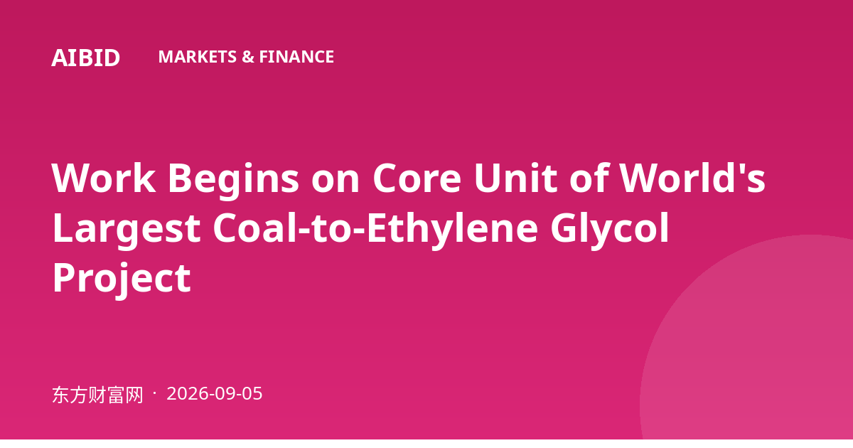Work Begins on Core Unit of World's Largest Coal-to-Ethylene Glycol Project