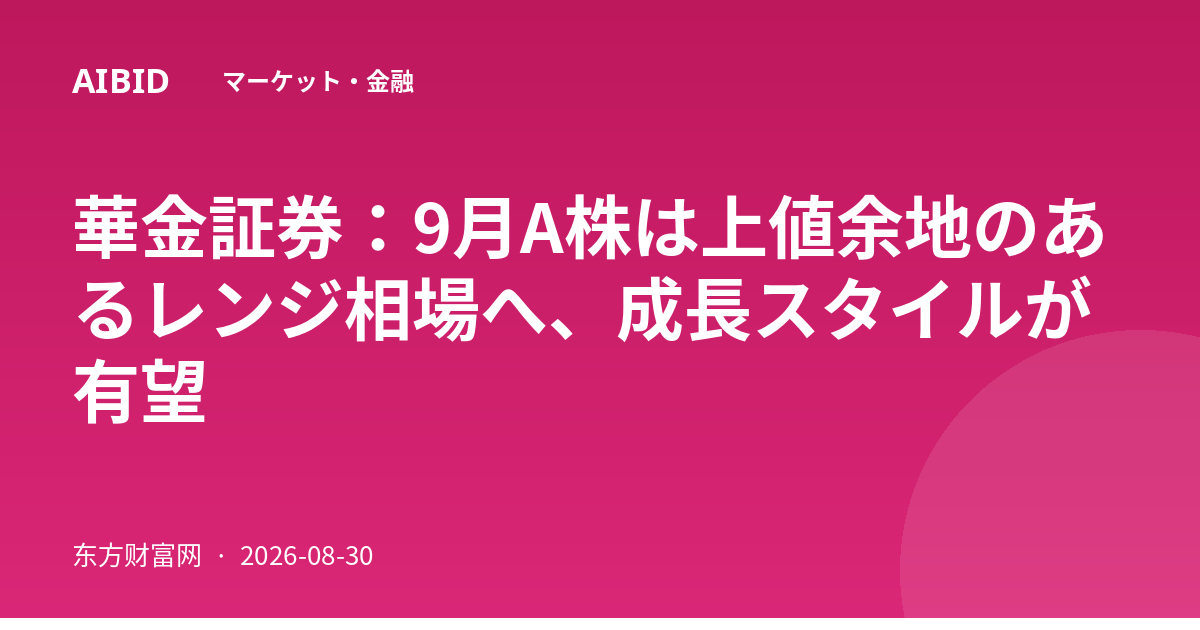 華金証券：9月A株は上値余地のあるレンジ相場へ、成長スタイルが有望