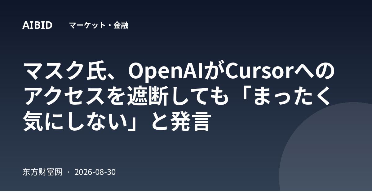 マスク氏、OpenAIがCursorへのアクセスを遮断しても「まったく気にしない」と発言