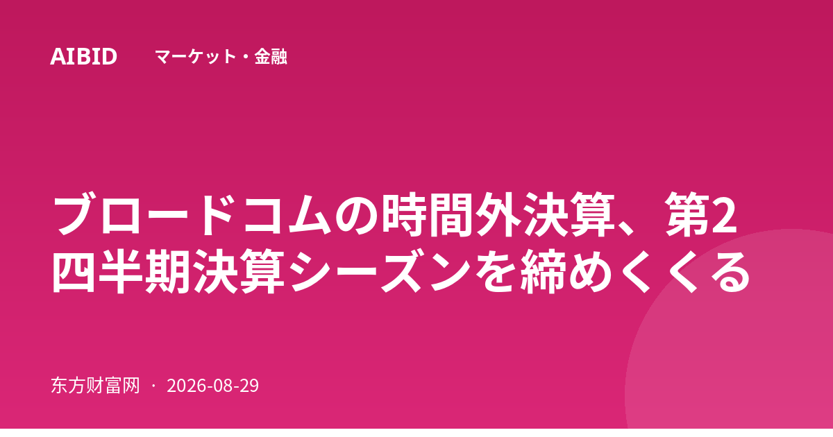 ブロードコムの時間外決算、第2四半期決算シーズンを締めくくる