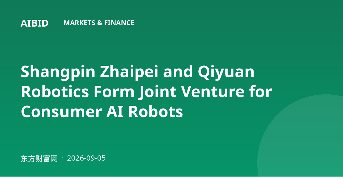 Shangpin Zhaipei and Qiyuan Robotics Form Joint Venture for Consumer AI Robots