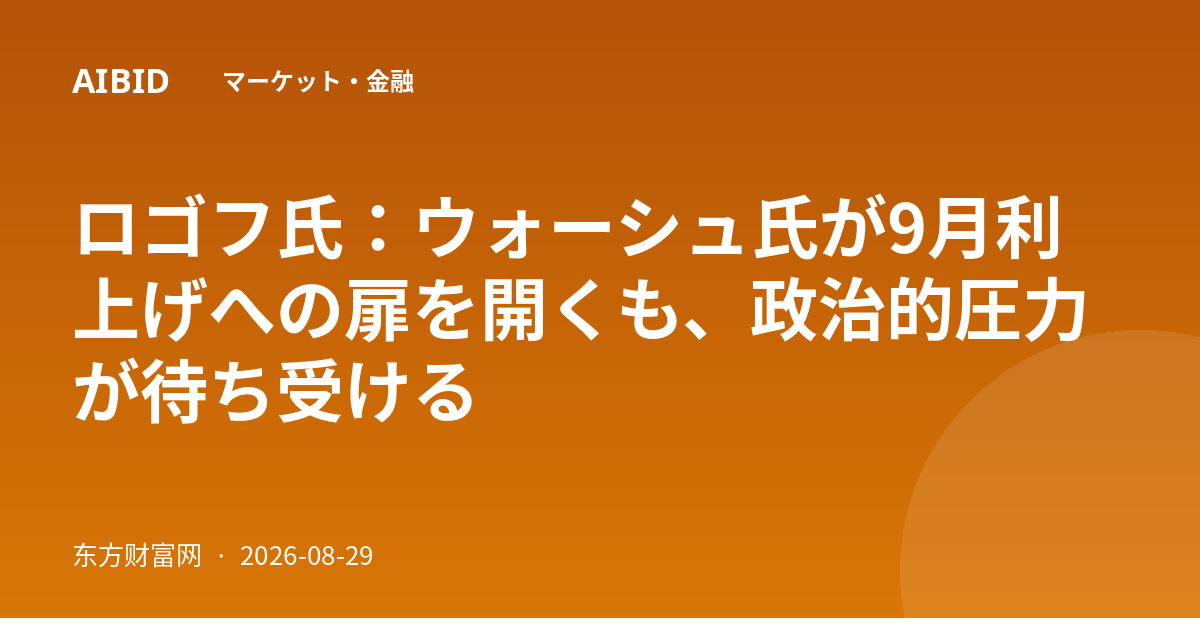 ロゴフ氏：ウォーシュ氏が9月利上げへの扉を開くも、政治的圧力が待ち受ける