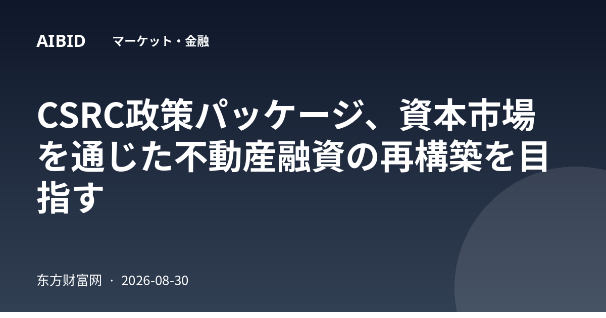 CSRC政策パッケージ、資本市場を通じた不動産融資の再構築を目指す