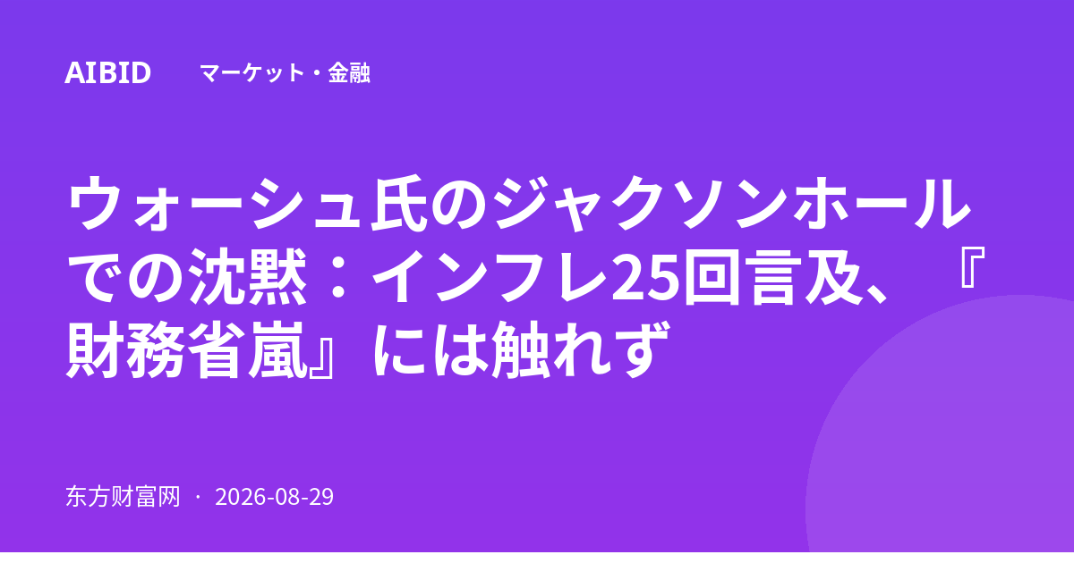 ウォーシュ氏のジャクソンホールでの沈黙：インフレ25回言及、『財務省嵐』には触れず