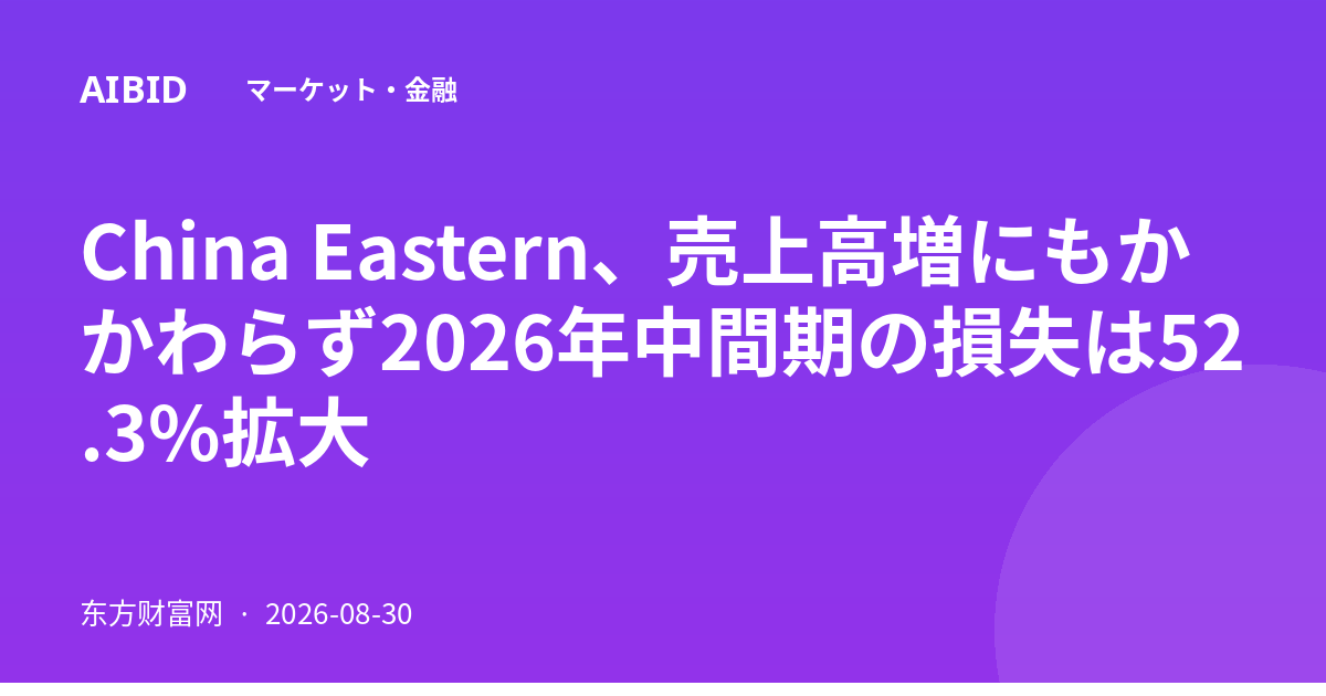 China Eastern、売上高増にもかかわらず2026年中間期の損失は52.3%拡大