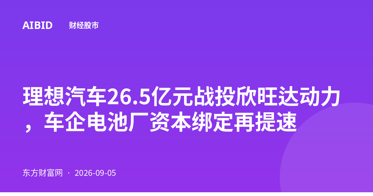 理想汽车26.5亿元战投欣旺达动力，车企电池厂资本绑定再提速
