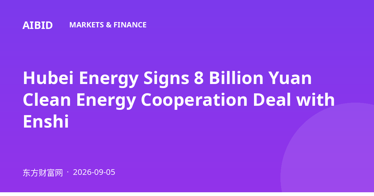 Hubei Energy Signs 8 Billion Yuan Clean Energy Cooperation Deal with Enshi