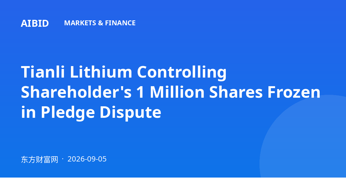 Tianli Lithium Controlling Shareholder's 1 Million Shares Frozen in Pledge Dispute