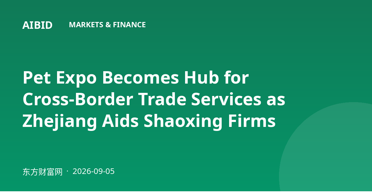 Pet Expo Becomes Hub for Cross-Border Trade Services as Zhejiang Aids Shaoxing Firms