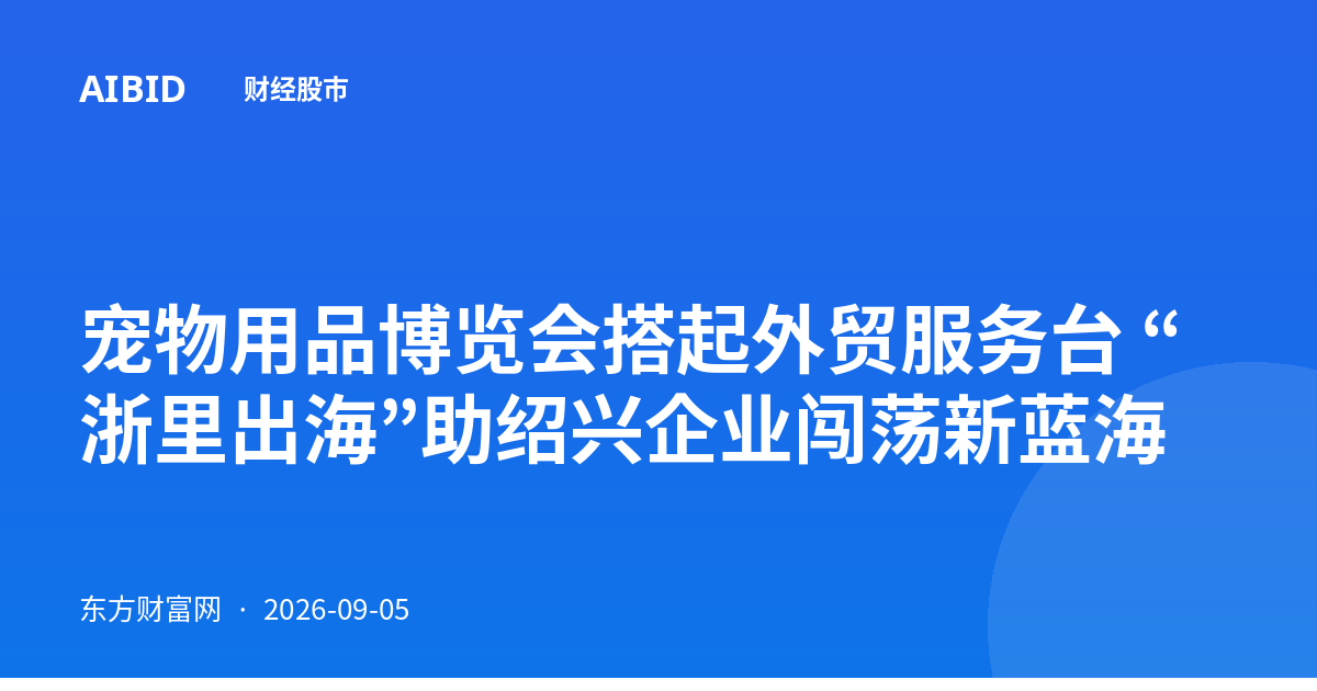宠物用品博览会搭起外贸服务台 “浙里出海”助绍兴企业闯荡新蓝海