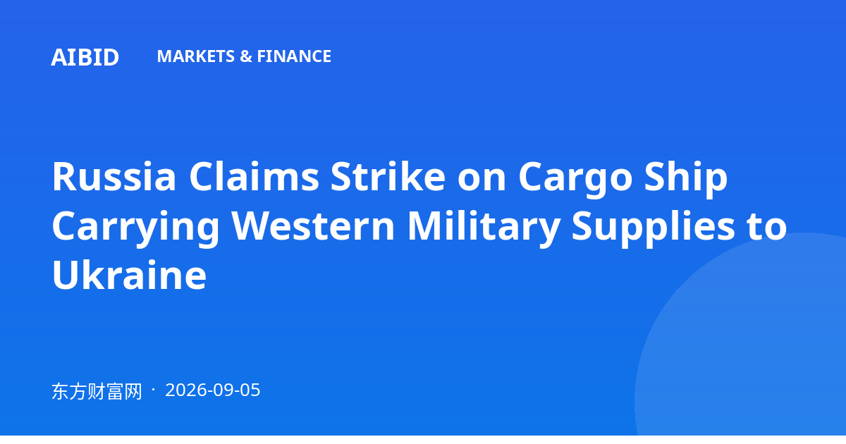 Russia Claims Strike on Cargo Ship Carrying Western Military Supplies to Ukraine