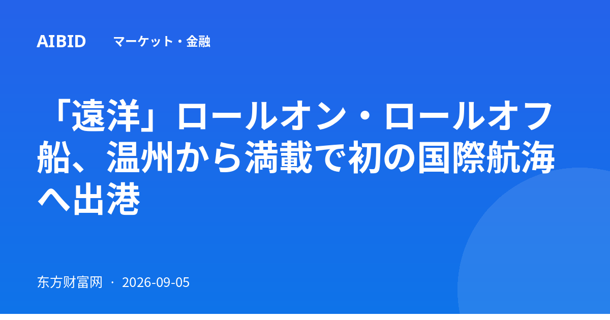 「遠洋」ロールオン・ロールオフ船、温州から満載で初の国際航海へ出港