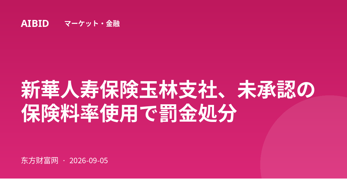 新華人寿保険玉林支社、未承認の保険料率使用で罰金処分