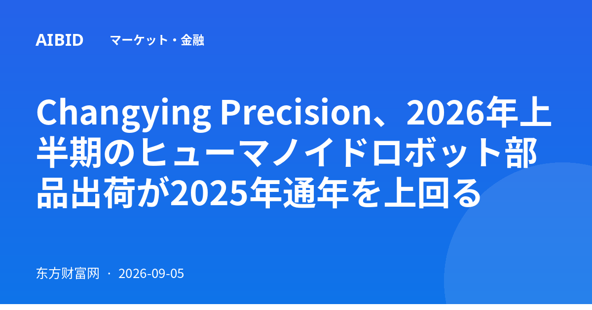 Changying Precision、2026年上半期のヒューマノイドロボット部品出荷が2025年通年を上回る