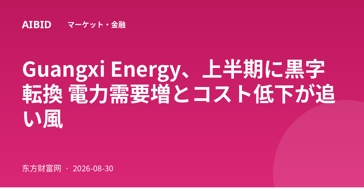 Guangxi Energy、上半期に黒字転換 電力需要増とコスト低下が追い風